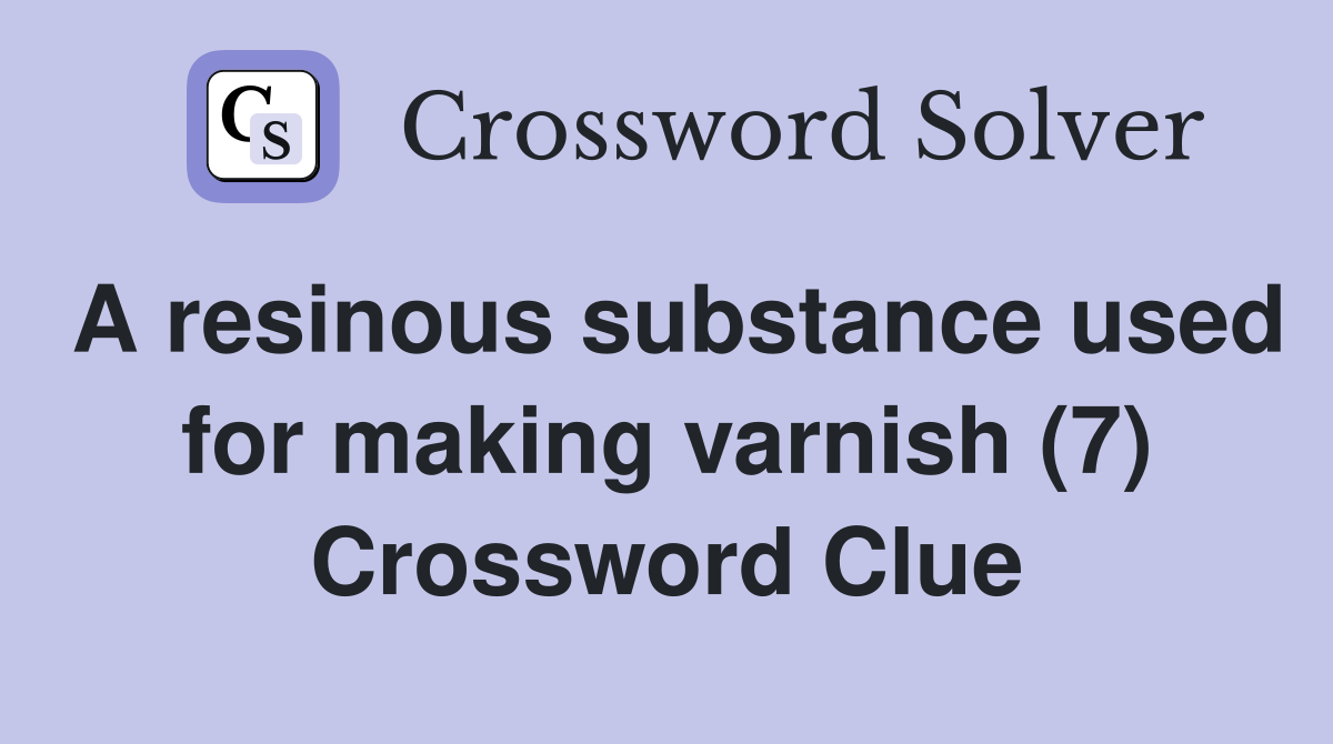 A resinous substance used for making varnish (7) Crossword Clue